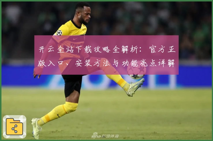 开云全站下载攻略全解析：官方正版入口、安装方法与功能亮点详解