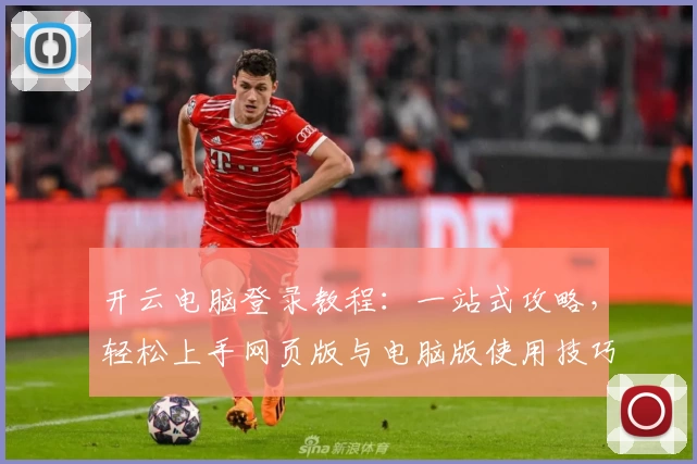 开云电脑登录教程：一站式攻略，轻松上手网页版与电脑版使用技巧