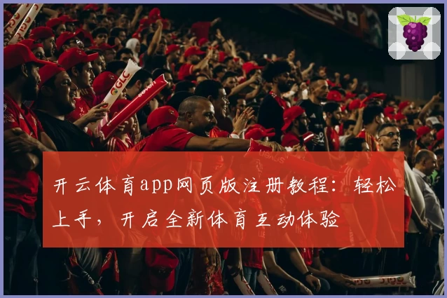 开云体育app网页版注册教程：轻松上手，开启全新体育互动体验