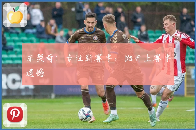 东契奇：专注新赛季，抛开上赛季遗憾