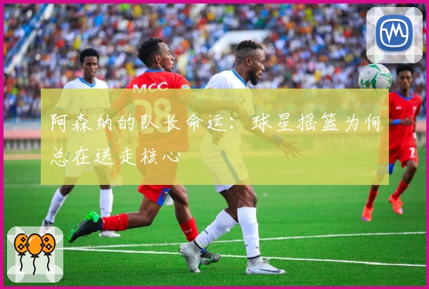 阿森纳的队长命运：球星摇篮为何总在送走核心