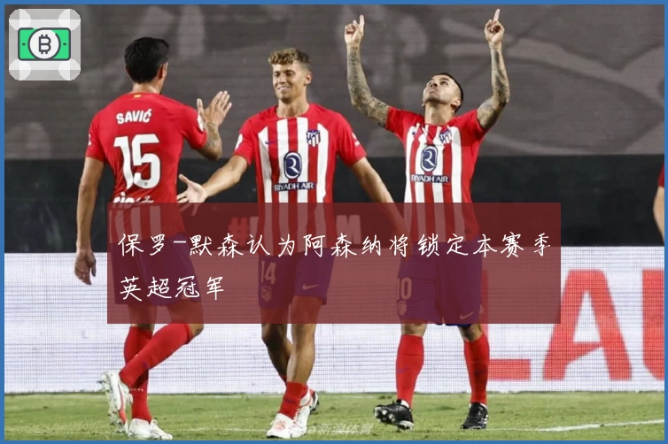 保罗-默森认为阿森纳将锁定本赛季英超冠军