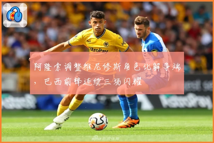 阿隆索调整维尼修斯角色化解争端，巴西前锋连续三场闪耀