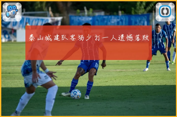 泰山城建队客场少打一人遗憾落败