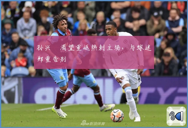 孙兴慜渴望重返热刺主场,与球迷郑重告别