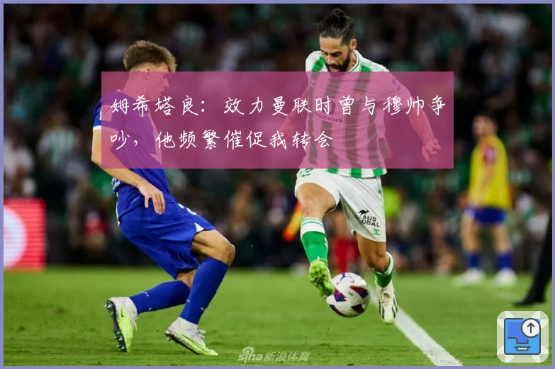 姆希塔良:效力曼联时曾与穆帅争吵,他频繁催促我转会