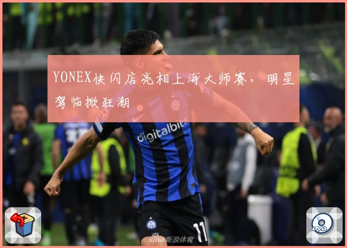 YONEX快闪店亮相上海大师赛，明星驾临掀狂潮