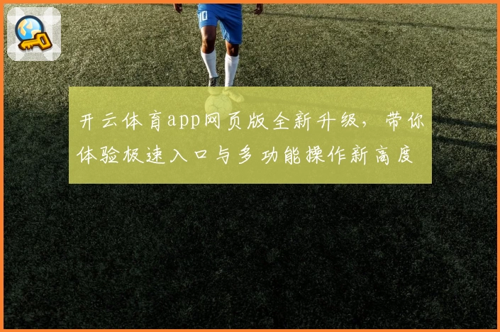 开云体育app网页版全新升级，带你体验极速入口与多功能操作新高度