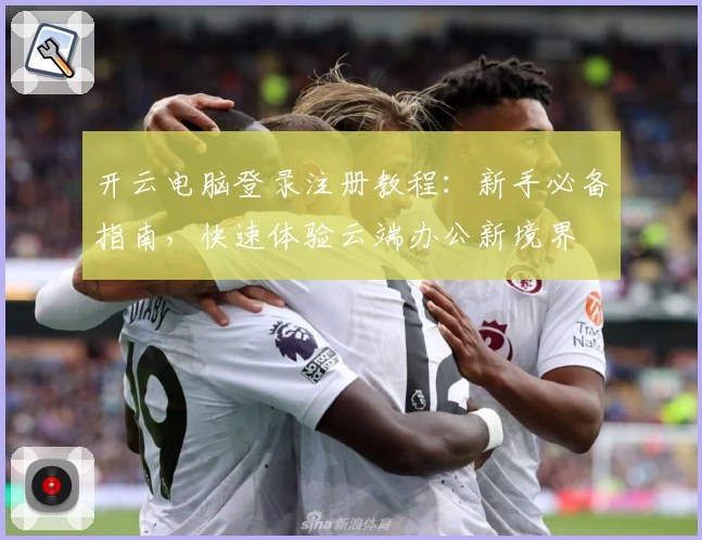 开云电脑登录注册教程：新手必备指南，快速体验云端办公新境界