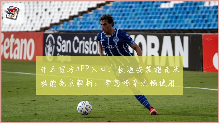 开云官方APP入口：快速安装指南及功能亮点解析，带您畅享流畅使用体验