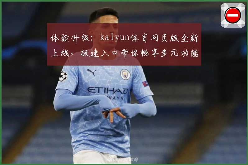体验升级：kaiyun体育网页版全新上线，极速入口带你畅享多元功能