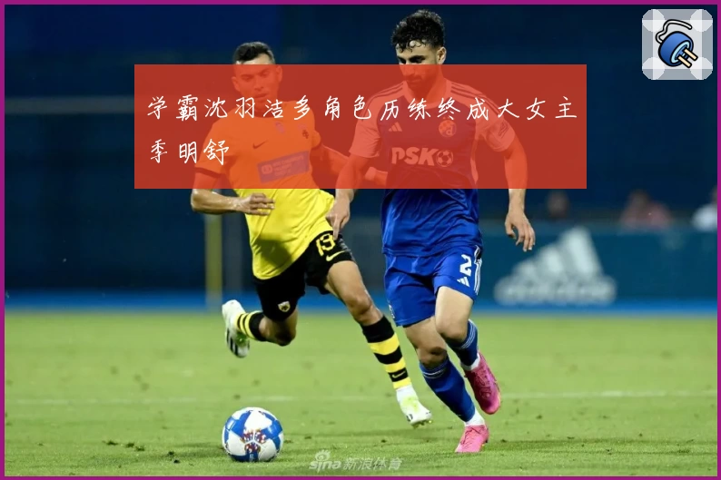 学霸沈羽洁多角色历练终成大女主季明舒