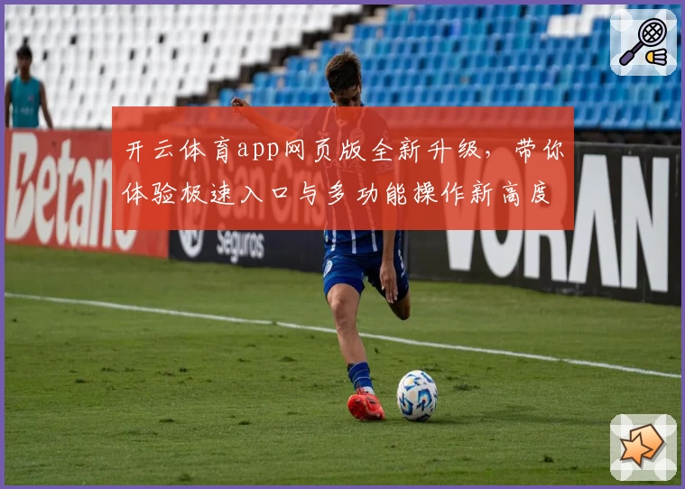 开云体育app网页版全新升级，带你体验极速入口与多功能操作新高度