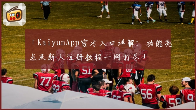 「KaiyunApp官方入口详解：功能亮点及新人注册教程一网打尽」