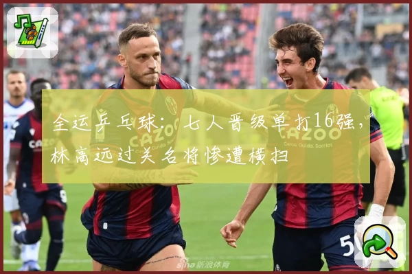 全运乒乓球：七人晋级单打16强，林高远过关名将惨遭横扫