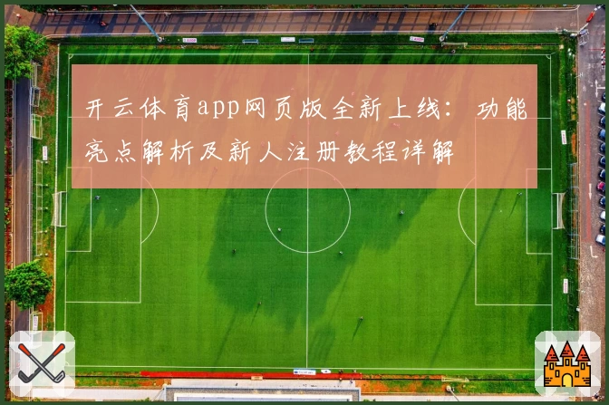 开云体育app网页版全新上线:功能亮点解析及新人注册教程详解